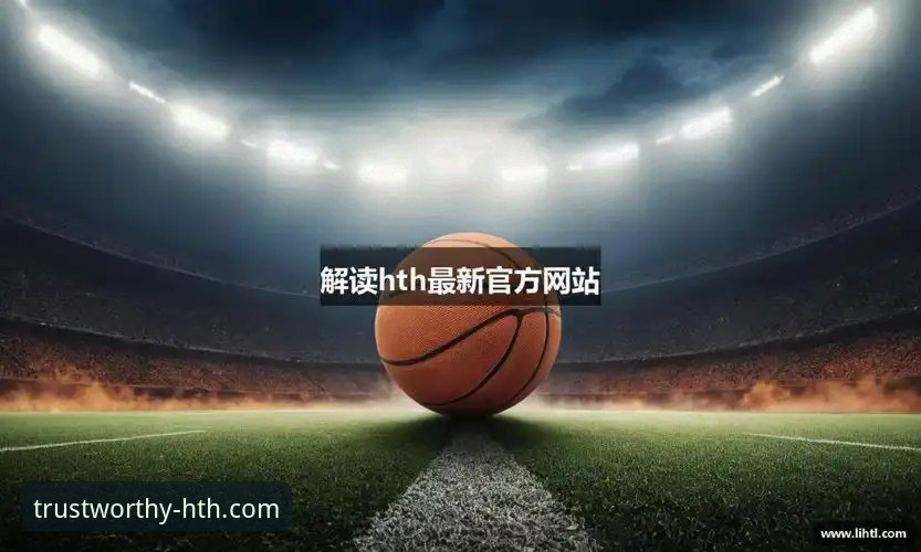 HTH华体会体育平台官网下载链接最新版发布，v2.0.8带来流畅体验升级